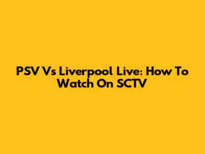 PSV Vs Liverpool Live: How To Watch On SCTV