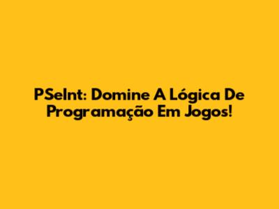 PSeInt: Domine A Lógica De Programação Em Jogos!