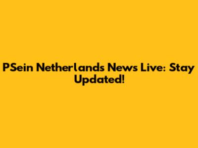 PSein Netherlands News Live: Stay Updated!