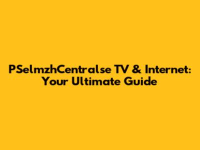 PSelmzhCentralse TV & Internet: Your Ultimate Guide