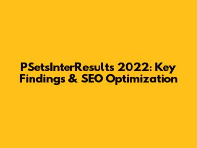 PSetsInterResults 2022: Key Findings & SEO Optimization