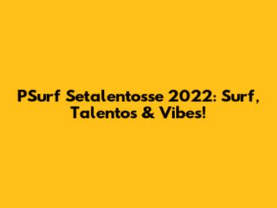 PSurf Setalentosse 2022: Surf, Talentos & Vibes!