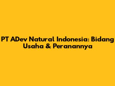 PT ADev Natural Indonesia: Bidang Usaha & Peranannya
