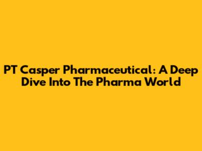 PT Casper Pharmaceutical: A Deep Dive Into The Pharma World