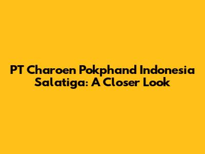 PT Charoen Pokphand Indonesia Salatiga: A Closer Look