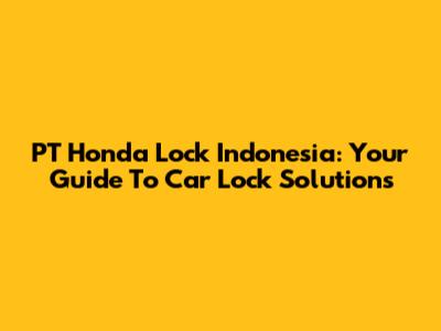 PT Honda Lock Indonesia: Your Guide To Car Lock Solutions