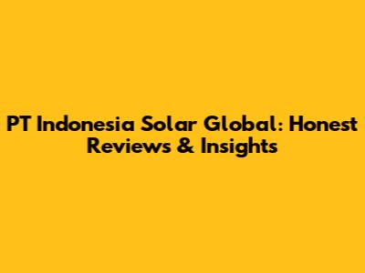 PT Indonesia Solar Global: Honest Reviews & Insights