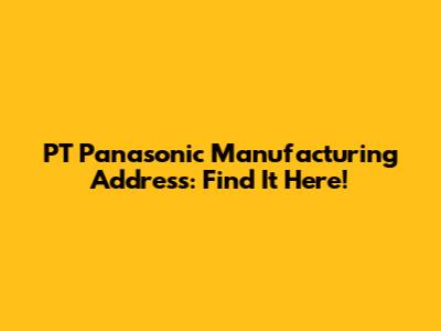PT Panasonic Manufacturing Address: Find It Here!