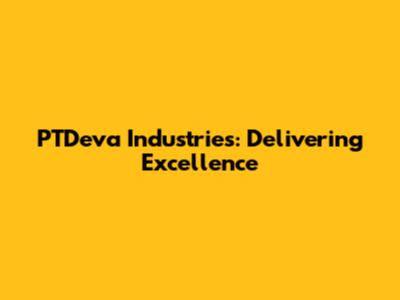 PTDeva Industries: Delivering Excellence