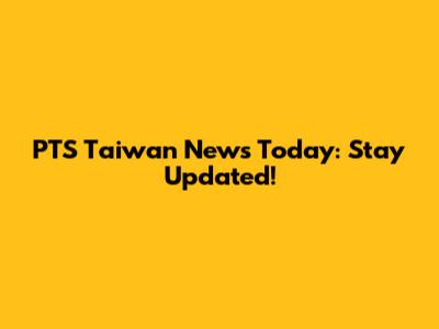 PTS Taiwan News Today: Stay Updated!