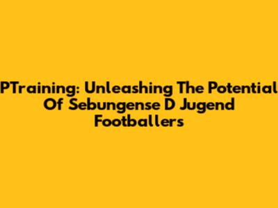 PTraining: Unleashing The Potential Of Sebungense D Jugend Footballers