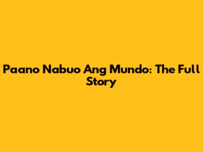 Paano Nabuo Ang Mundo: The Full Story
