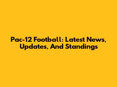 Pac-12 Football: Latest News, Updates, And Standings
