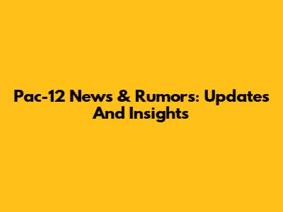 Pac-12 News & Rumors: Updates And Insights