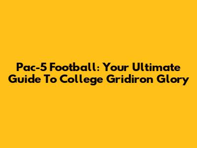 Pac-5 Football: Your Ultimate Guide To College Gridiron Glory