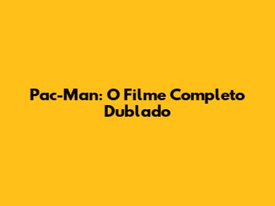 Pac-Man: O Filme Completo Dublado