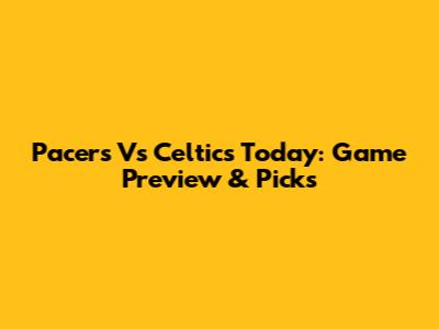 Pacers Vs Celtics Today: Game Preview & Picks