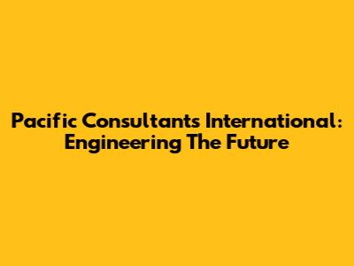 Pacific Consultants International: Engineering The Future