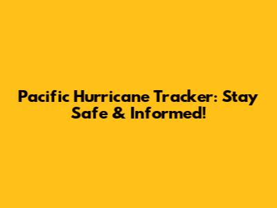 Pacific Hurricane Tracker: Stay Safe & Informed!