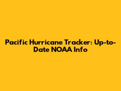Pacific Hurricane Tracker: Up-to-Date NOAA Info