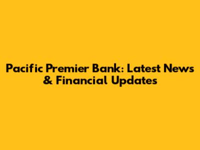 Pacific Premier Bank: Latest News & Financial Updates
