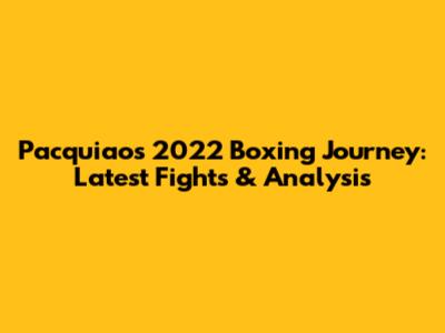 Pacquiao's 2022 Boxing Journey: Latest Fights & Analysis
