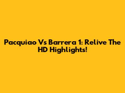 Pacquiao Vs Barrera 1: Relive The HD Highlights!