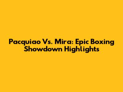 Pacquiao Vs. Mira: Epic Boxing Showdown Highlights