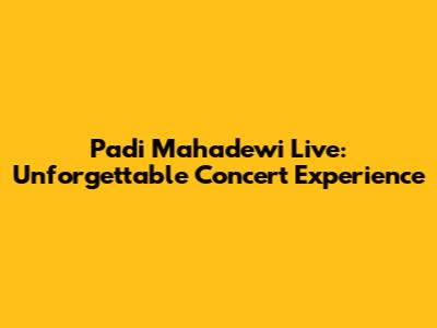 Padi Mahadewi Live: Unforgettable Concert Experience