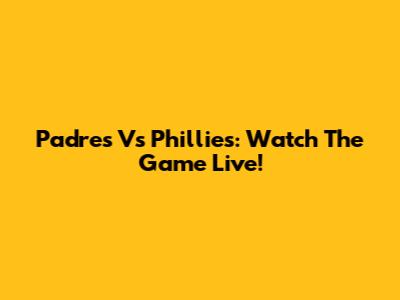 Padres Vs Phillies: Watch The Game Live!