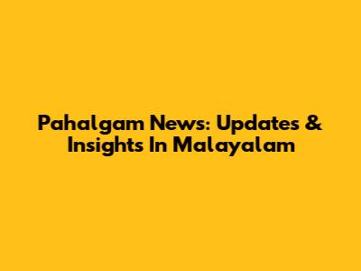 Pahalgam News: Updates & Insights In Malayalam