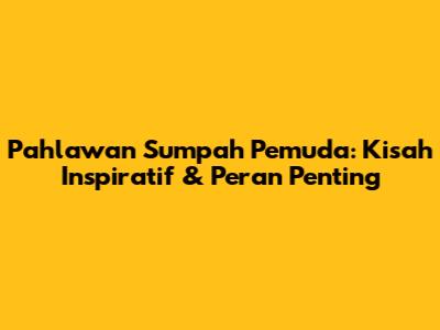 Pahlawan Sumpah Pemuda: Kisah Inspiratif & Peran Penting