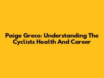 Paige Greco: Understanding The Cyclist's Health And Career