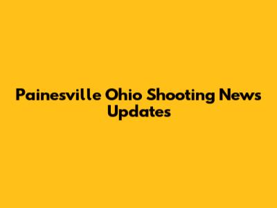 Painesville Ohio Shooting News Updates