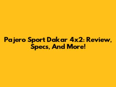Pajero Sport Dakar 4x2: Review, Specs, And More!