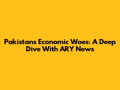 Pakistan's Economic Woes: A Deep Dive With ARY News