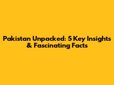 Pakistan Unpacked: 5 Key Insights & Fascinating Facts
