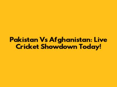 Pakistan Vs Afghanistan: Live Cricket Showdown Today!