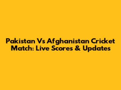 Pakistan Vs Afghanistan Cricket Match: Live Scores & Updates