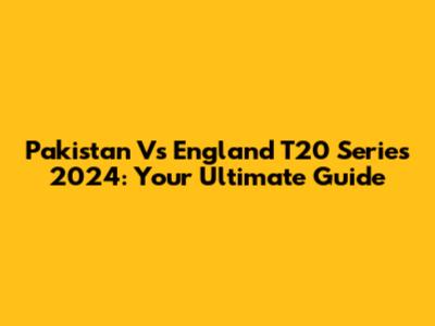 Pakistan Vs England T20 Series 2024: Your Ultimate Guide