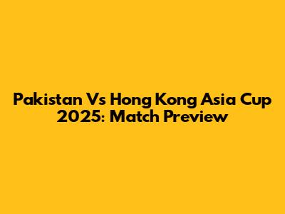 Pakistan Vs Hong Kong Asia Cup 2025: Match Preview