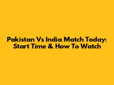Pakistan Vs India Match Today: Start Time & How To Watch