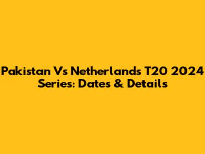 Pakistan Vs Netherlands T20 2024 Series: Dates & Details