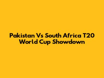 Pakistan Vs South Africa T20 World Cup Showdown