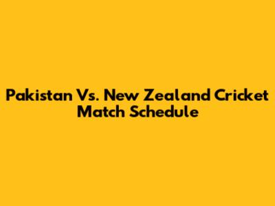 Pakistan Vs. New Zealand Cricket Match Schedule