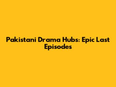 Pakistani Drama Hubs: Epic Last Episodes