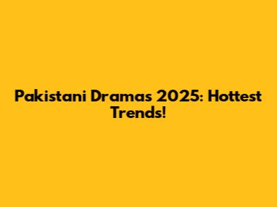 Pakistani Dramas 2025: Hottest Trends!
