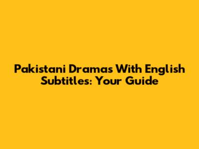 Pakistani Dramas With English Subtitles: Your Guide