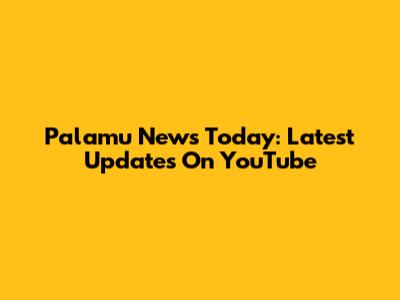 Palamu News Today: Latest Updates On YouTube