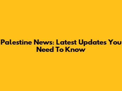 Palestine News: Latest Updates You Need To Know